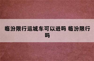 临汾限行运城车可以进吗 临汾限行吗